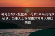 可可影视TV版盘点：花絮5条亲测有效秘诀，当事人上榜理由异常令人爆红网络