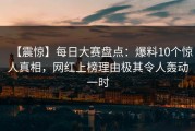 【震惊】每日大赛盘点：爆料10个惊人真相，网红上榜理由极其令人轰动一时