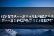别急着站队——黑料网今日明星黑料刷屏——三分钟教你拆穿你也刷到过吗？