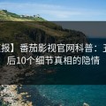 【速报】番茄影视官网科普：丑闻背后10个细节真相的隐情