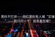 黑料不打烊——网红黑料有人喊“实锤”——我只问一个：信息差在哪？