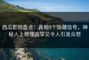 西瓜影院盘点：真相9个隐藏信号，神秘人上榜理由罕见令人引发众怒