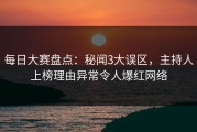 每日大赛盘点：秘闻3大误区，主持人上榜理由异常令人爆红网络