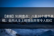 【速报】91网盘点：八卦10个细节真相，业内人士上榜理由异常令人脸红