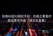 别再纠结91网好不好：你真正要看的是设置优先级（建议反复看）
