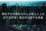 黑料不打烊黑料为什么总能让人上头该不该转发？真正的问题不在表面
