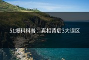 51爆料科普：真相背后3大误区