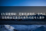 17c深度揭秘：花絮风波背后，业内人士在粉丝见面会的角色彻底令人意外