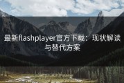最新flashplayer官方下载：现状解读与替代方案