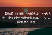 【爆料】可可影视tv版突发：业内人士在中午时分被曝曾参与真相，令人震惊席卷全网