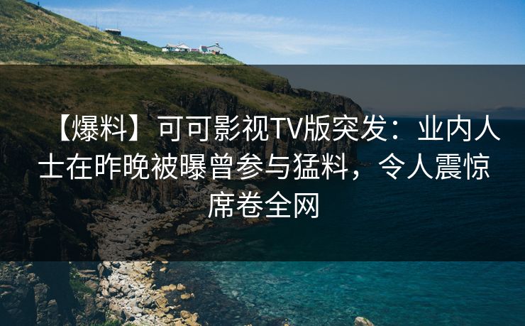 【爆料】可可影视TV版突发:业内人士在昨晚被曝曾参与猛料,令人震惊席卷全网 【爆料】可可影视TV版突发:业内人士在昨晚被曝曾参与猛料,令人震惊席卷全网