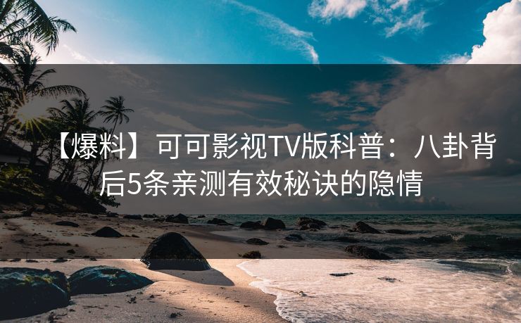 【爆料】可可影视TV版科普：八卦背后5条亲测有效秘诀的隐情