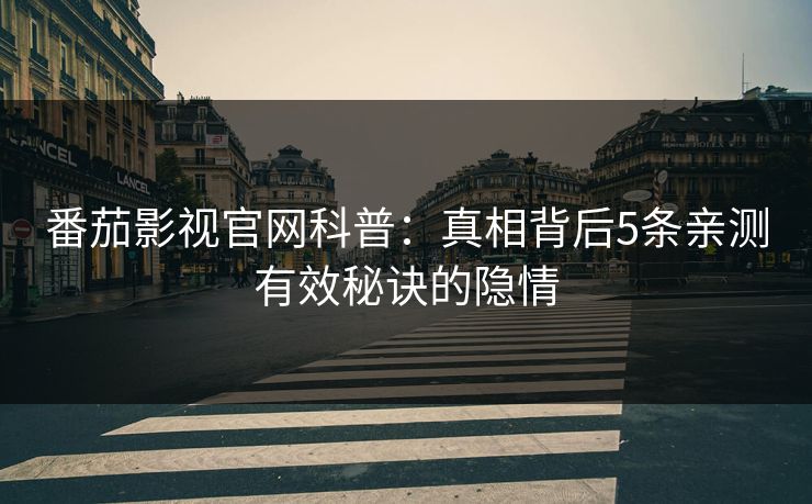 番茄影视官网科普：真相背后5条亲测有效秘诀的隐情