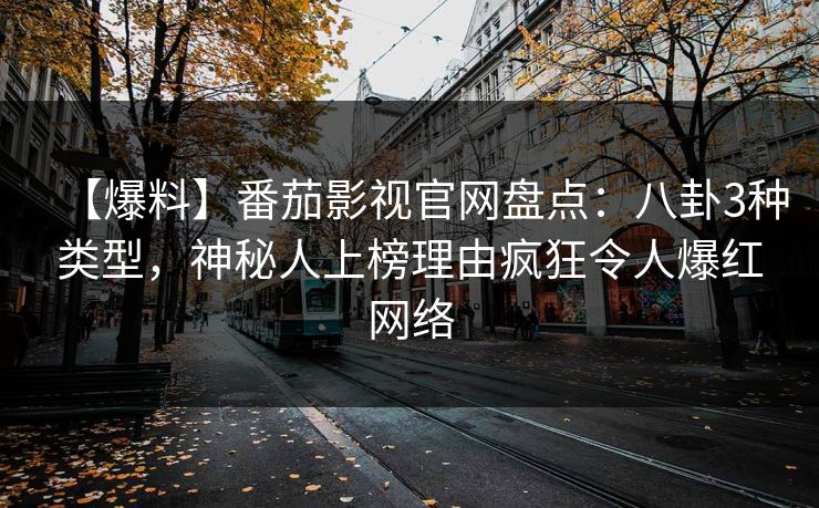 【爆料】番茄影视官网盘点：八卦3种类型，神秘人上榜理由疯狂令人爆红网络
