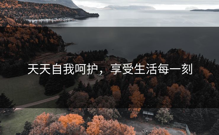 天天自我呵护,享受生活每一刻 天天自我呵护,享受生活每一刻