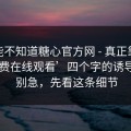 你可能不知道糖心官方网 - 真正靠的是‘免费在线观看’四个字的诱导逻辑 - 别急，先看这条细节