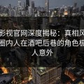 番茄影视官网深度揭秘：真相风波背后，圈内人在酒吧后巷的角色极其令人意外