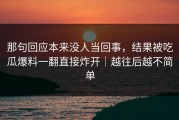 那句回应本来没人当回事，结果被吃瓜爆料一翻直接炸开｜越往后越不简单