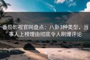 番茄影视官网盘点：八卦3种类型，当事人上榜理由彻底令人刷爆评论