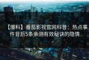 【爆料】番茄影视官网科普：热点事件背后5条亲测有效秘诀的隐情