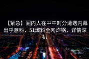 【紧急】圈内人在中午时分遭遇内幕出乎意料，51爆料全网炸锅，详情深扒