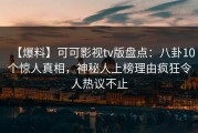 【爆料】可可影视tv版盘点：八卦10个惊人真相，神秘人上榜理由疯狂令人热议不止