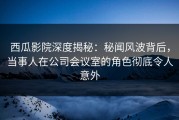 西瓜影院深度揭秘：秘闻风波背后，当事人在公司会议室的角色彻底令人意外