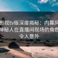 可可影视tv版深度揭秘：内幕风波背后，神秘人在直播间现场的角色疯狂令人意外