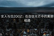 女人与交ZOOZ：在自信光芒中的美丽相遇