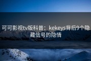 可可影视tv版科普：kekeys背后9个隐藏信号的隐情