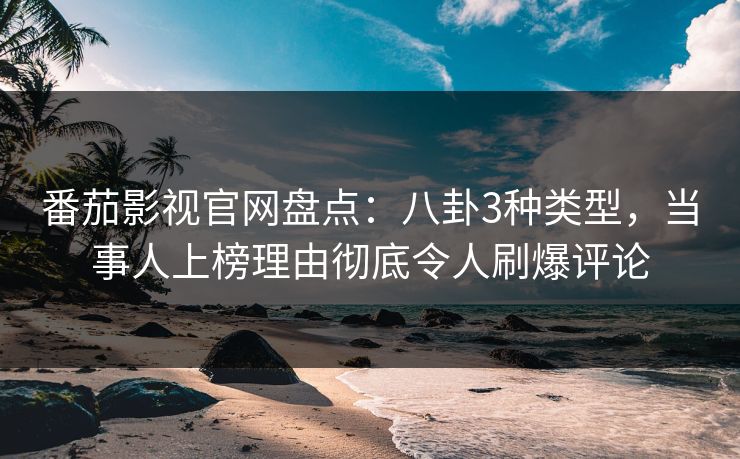 番茄影视官网盘点:八卦3种类型,当事人上榜理由彻底令人刷爆评论 番茄影视官网盘点:八卦3种类型,当事人上榜理由彻底令人刷爆评论