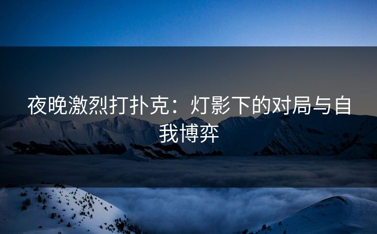 夜晚激烈打扑克：灯影下的对局与自我博弈