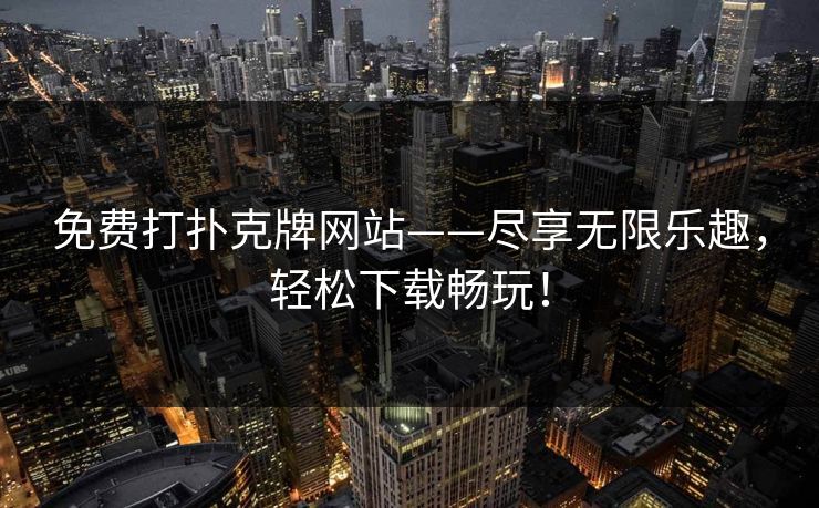 免费打扑克牌网站——尽享无限乐趣,轻松下载畅玩! 免费打扑克牌网站——尽享无限乐趣,轻松下载畅玩!