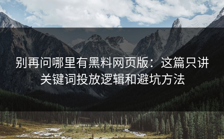 别再问哪里有黑料网页版：这篇只讲关键词投放逻辑和避坑方法